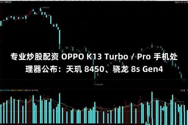 专业炒股配资 OPPO K13 Turbo / Pro 手机处理器公布：天玑 8450、骁龙 8s Gen4
