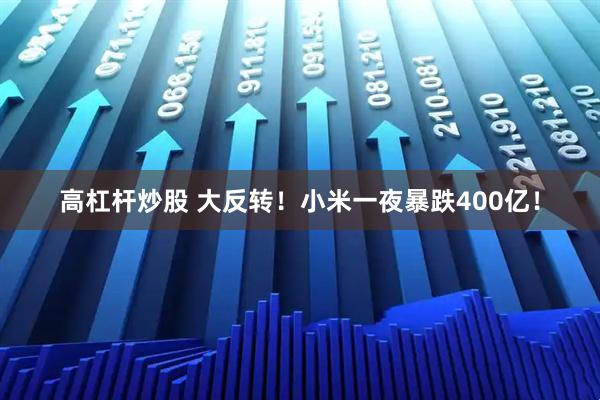 高杠杆炒股 大反转！小米一夜暴跌400亿！
