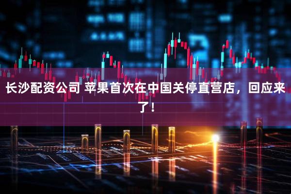 长沙配资公司 苹果首次在中国关停直营店，回应来了！