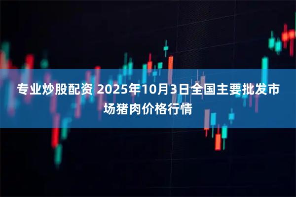 专业炒股配资 2025年10月3日全国主要批发市场猪肉价格行情